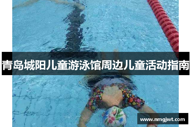 青岛城阳儿童游泳馆周边儿童活动指南