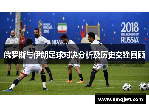 俄罗斯与伊朗足球对决分析及历史交锋回顾
