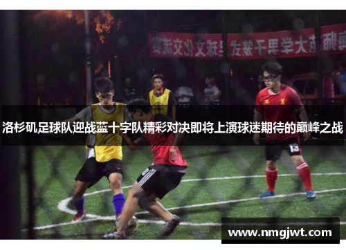 洛杉矶足球队迎战蓝十字队精彩对决即将上演球迷期待的巅峰之战