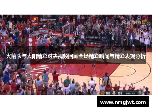 火箭队与太阳精彩对决视频回顾全场精彩瞬间与精彩表现分析