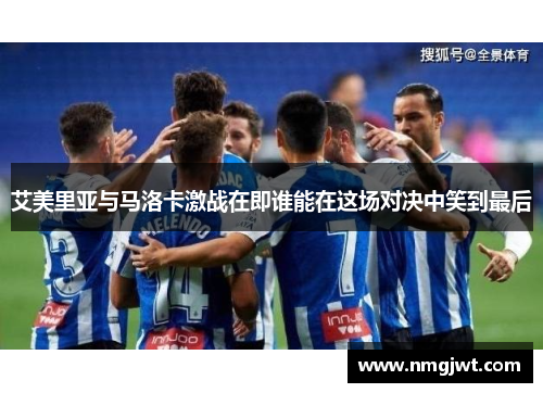 艾美里亚与马洛卡激战在即谁能在这场对决中笑到最后