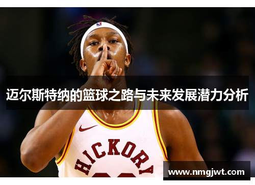 迈尔斯特纳的篮球之路与未来发展潜力分析